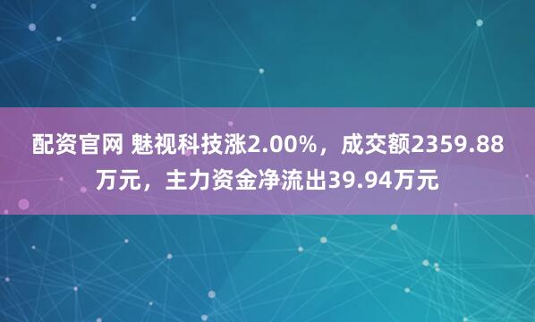 配资官网 魅视科技涨2.00%，成交额2359.88万元，主力资金净流出39.94万元