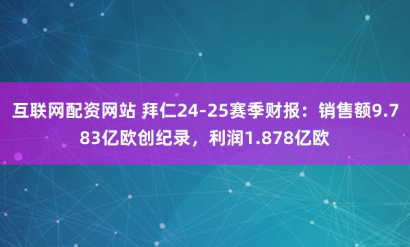 互联网配资网站 拜仁24-25赛季财报：销售额9.783亿欧创纪录，利润1.878亿欧