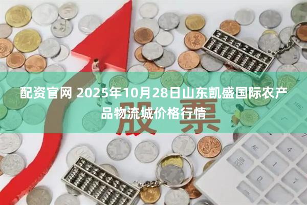 配资官网 2025年10月28日山东凯盛国际农产品物流城价格行情