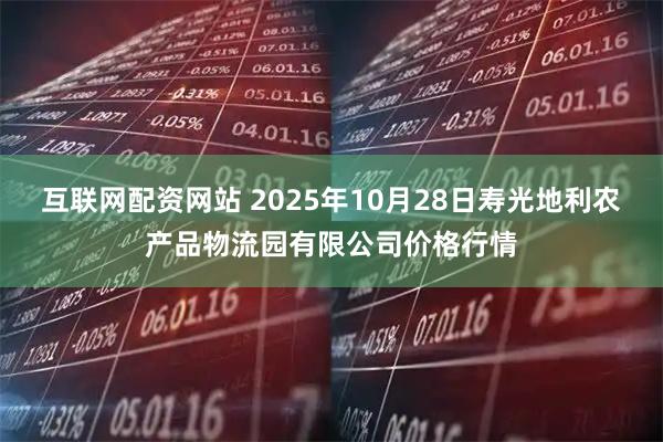 互联网配资网站 2025年10月28日寿光地利农产品物流园有限公司价格行情