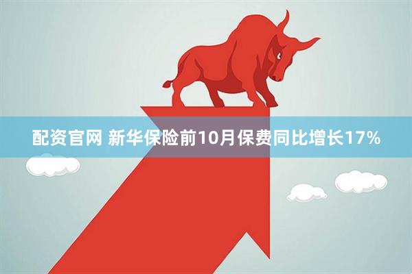 配资官网 新华保险前10月保费同比增长17%