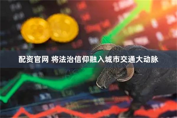配资官网 将法治信仰融入城市交通大动脉
