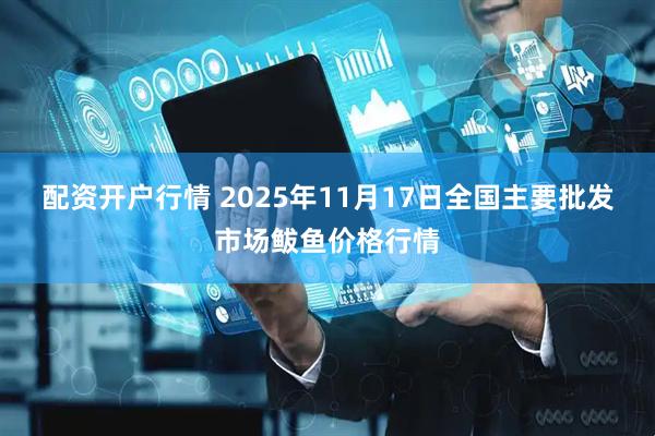 配资开户行情 2025年11月17日全国主要批发市场鲅鱼价格行情