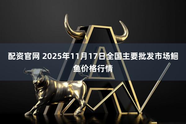 配资官网 2025年11月17日全国主要批发市场鮰鱼价格行情