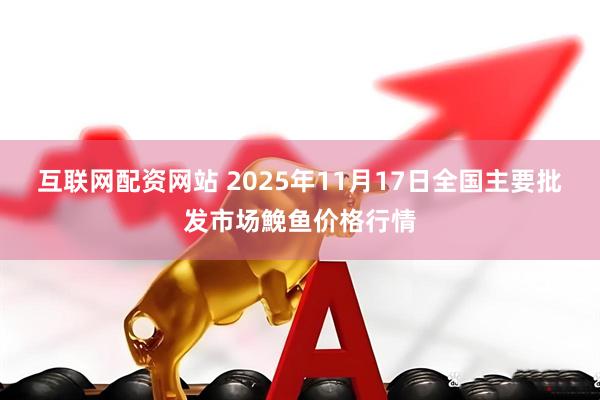 互联网配资网站 2025年11月17日全国主要批发市场鮸鱼价格行情