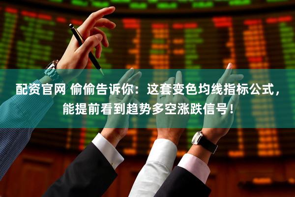配资官网 偷偷告诉你：这套变色均线指标公式，能提前看到趋势多空涨跌信号！