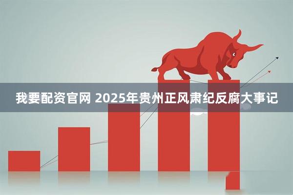 我要配资官网 2025年贵州正风肃纪反腐大事记