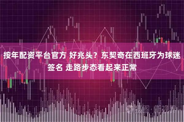 按年配资平台官方 好兆头?东契奇在西班牙为球迷签名 走路步态看起来正常