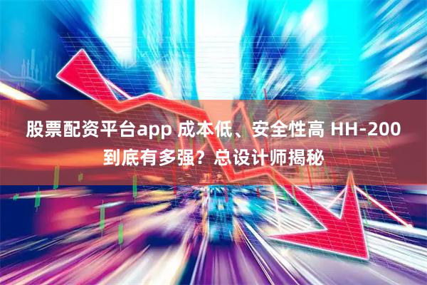 股票配资平台app 成本低、安全性高 HH-200到底有多强？总设计师揭秘
