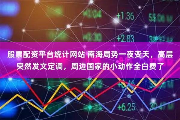 股票配资平台统计网站 南海局势一夜变天，高层突然发文定调，周边国家的小动作全白费了