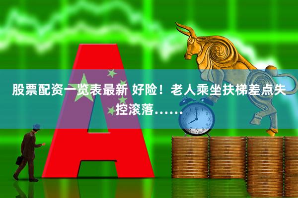 股票配资一览表最新 好险！老人乘坐扶梯差点失控滚落……