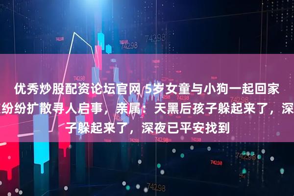 优秀炒股配资论坛官网 5岁女童与小狗一起回家却失踪，网友纷纷扩散寻人启事，亲属：天黑后孩子躲起来了，深夜已平安找到
